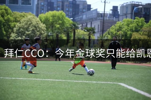 拜仁CCO：今年金球奖只能给凯恩，看数据不可能有其他人获奖